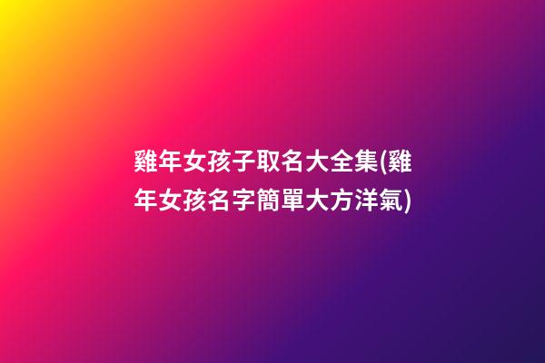 雞年女孩子取名大全集(雞年女孩名字簡單大方洋氣)
