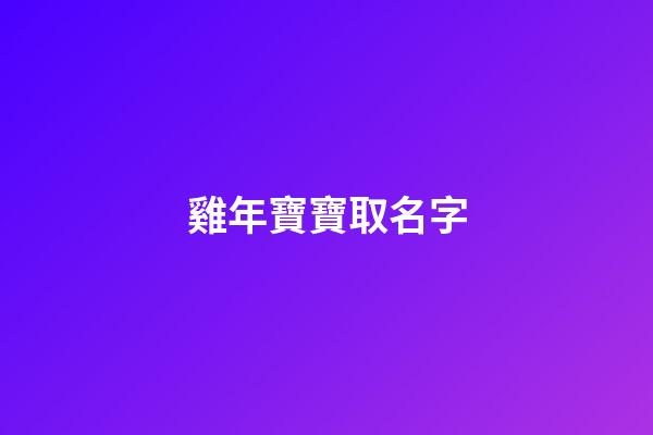雞年寶寶取名字(雞年寶寶取名最佳用字)-第1張-寶寶起名-玄機派