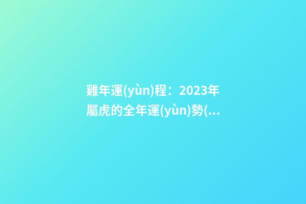雞年運(yùn)程：2023年屬虎的全年運(yùn)勢(shì)