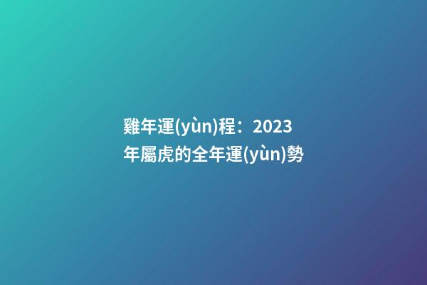 雞年運(yùn)程：2023年屬虎的全年運(yùn)勢