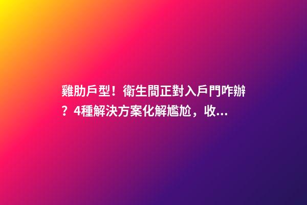 雞肋戶型！衛生間正對入戶門咋辦？4種解決方案化解尷尬，收藏