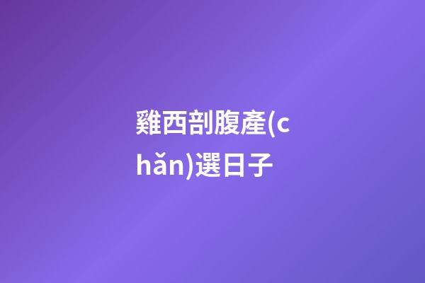 雞西剖腹產(chǎn)選日子