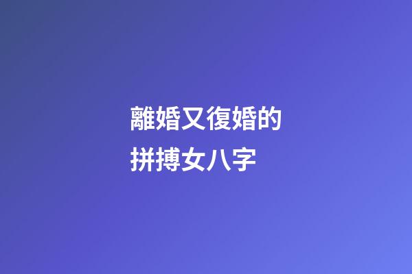 離婚又復婚的拼搏女八字