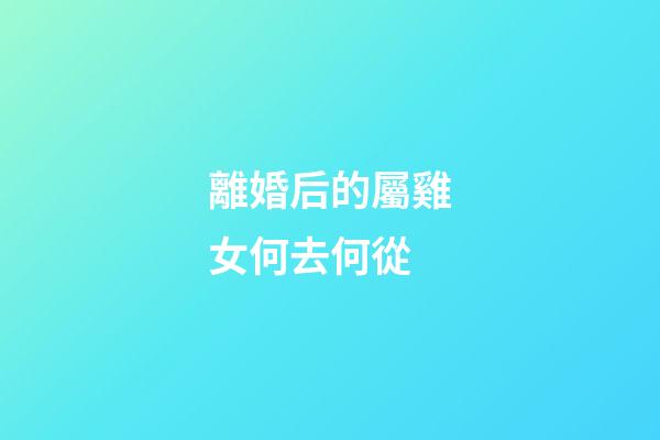 離婚后的屬雞女何去何從