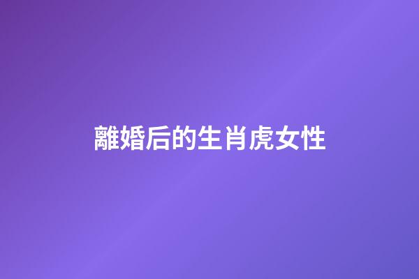 離婚后的生肖虎女性