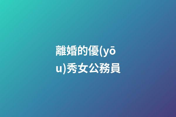 離婚的優(yōu)秀女公務員