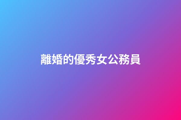 離婚的優秀女公務員