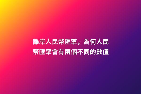 離岸人民幣匯率，為何人民幣匯率會有兩個不同的數值-第1張-觀點-玄機派