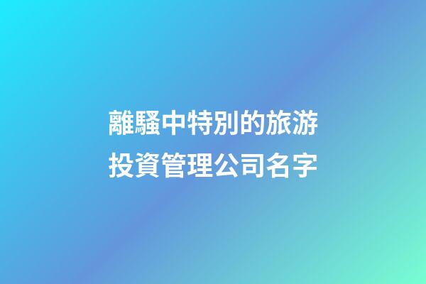 離騷中特別的旅游投資管理公司名字-第1張-公司起名-玄機派