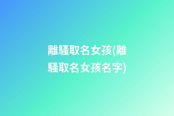 離騷取名女孩(離騷取名女孩名字)