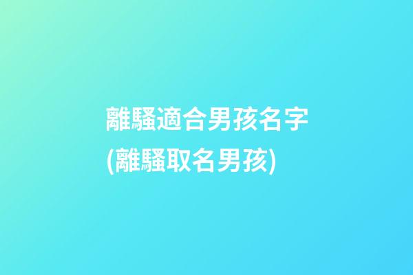 離騷適合男孩名字(離騷取名男孩)