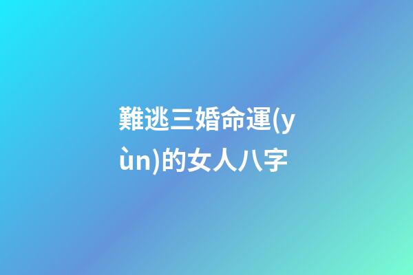 難逃三婚命運(yùn)的女人八字
