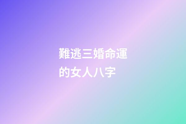 難逃三婚命運的女人八字