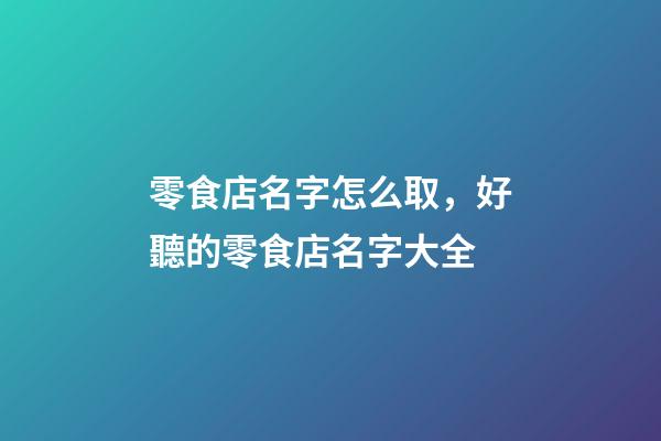 零食店名字怎么取，好聽的零食店名字大全-第1張-店鋪起名-玄機派