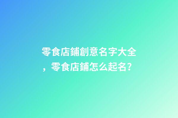 零食店鋪創意名字大全，零食店鋪怎么起名？-第1張-店鋪起名-玄機派