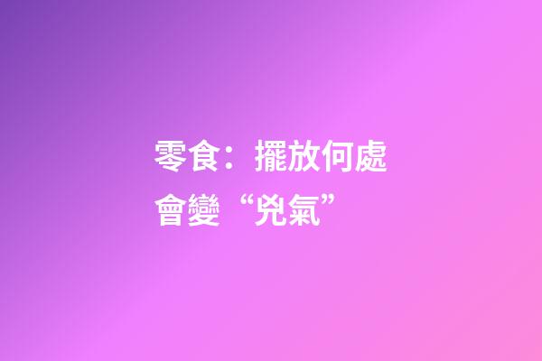 零食：擺放何處會變“兇氣”