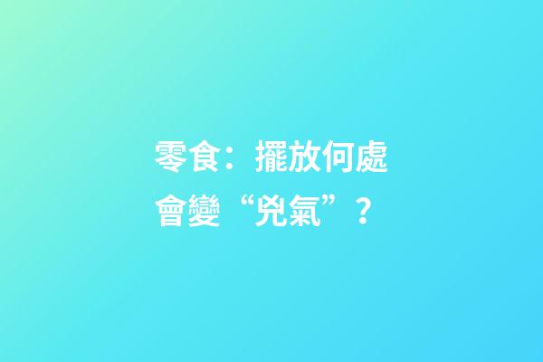 零食：擺放何處會變“兇氣”？
