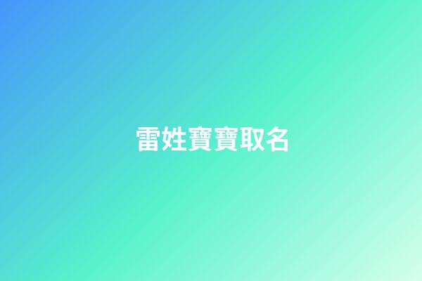 雷姓寶寶取名(雷姓寶寶取名大全三字)-第1張-寶寶起名-玄機(jī)派