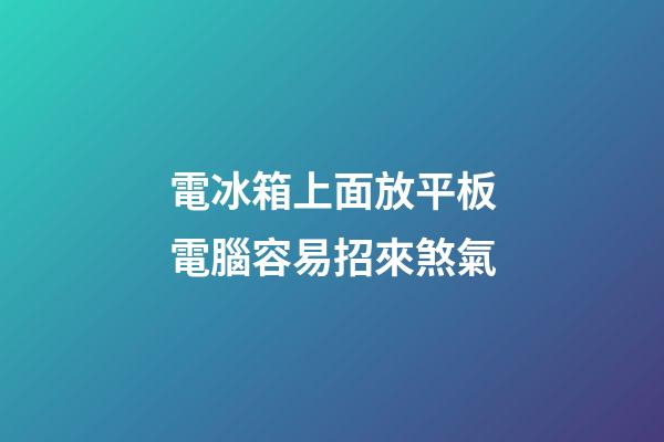 電冰箱上面放平板電腦容易招來煞氣