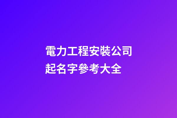 電力工程安裝公司起名字參考大全-第1張-公司起名-玄機派
