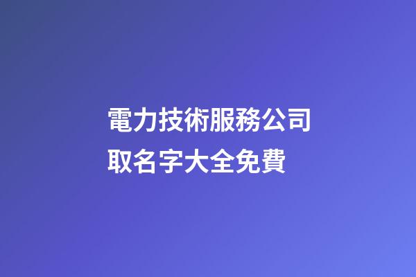 電力技術服務公司取名字大全免費-第1張-公司起名-玄機派