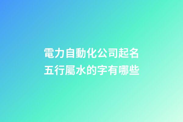 電力自動化公司起名五行屬水的字有哪些-第1張-公司起名-玄機(jī)派