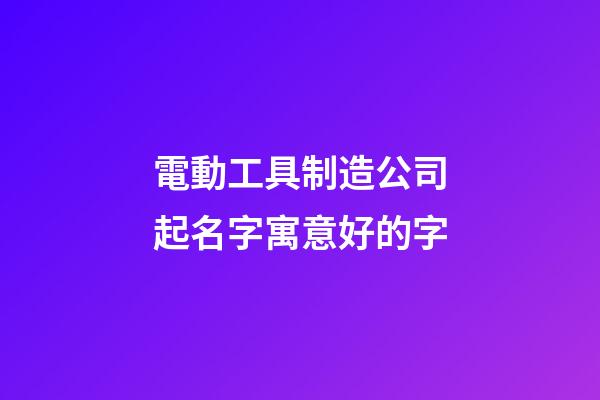 電動工具制造公司起名字寓意好的字-第1張-公司起名-玄機派