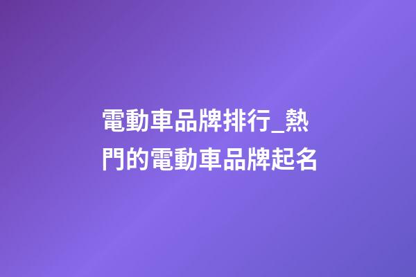 電動車品牌排行_熱門的電動車品牌起名-第1張-商標起名-玄機派