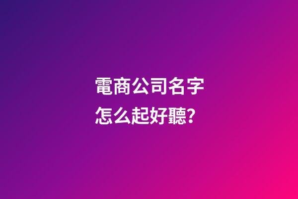 電商公司名字怎么起好聽？-第1張-公司起名-玄機派
