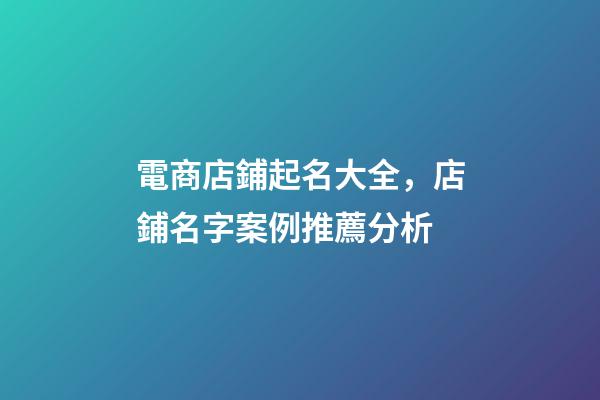 電商店鋪起名大全，店鋪名字案例推薦分析-第1張-店鋪起名-玄機派