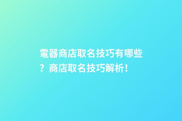 電器商店取名技巧有哪些？商店取名技巧解析！-第1張-店鋪起名-玄機派