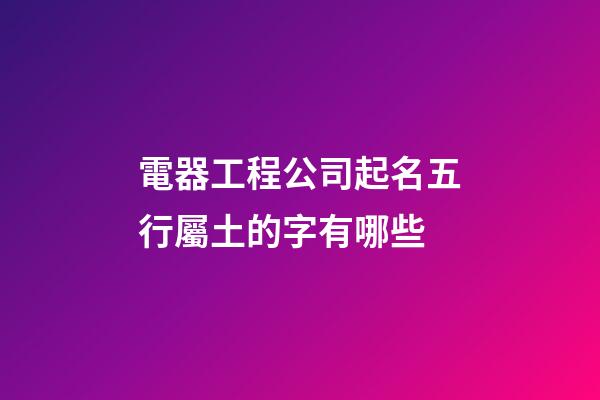 電器工程公司起名五行屬土的字有哪些-第1張-公司起名-玄機(jī)派