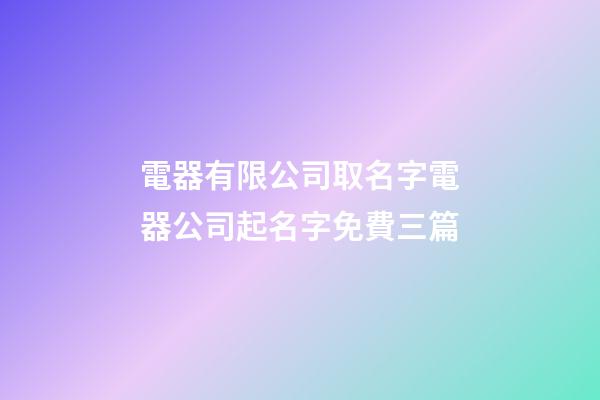 電器有限公司取名字電器公司起名字免費三篇-第1張-公司起名-玄機派