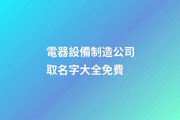 電器設備制造公司取名字大全免費-第1張-公司起名-玄機派