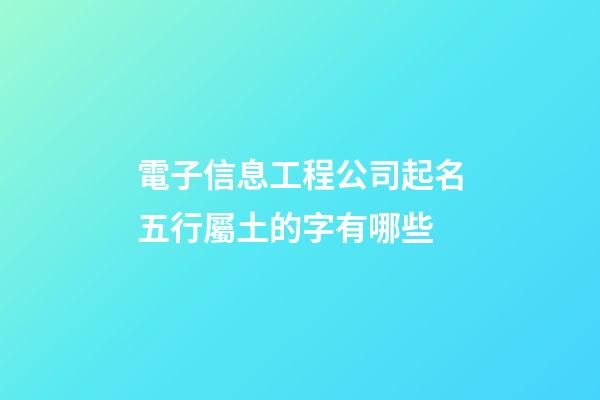 電子信息工程公司起名五行屬土的字有哪些-第1張-公司起名-玄機派