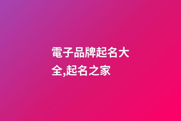 電子品牌起名大全,起名之家-第1張-商標起名-玄機派