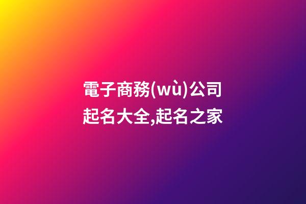 電子商務(wù)公司起名大全,起名之家-第1張-公司起名-玄機派