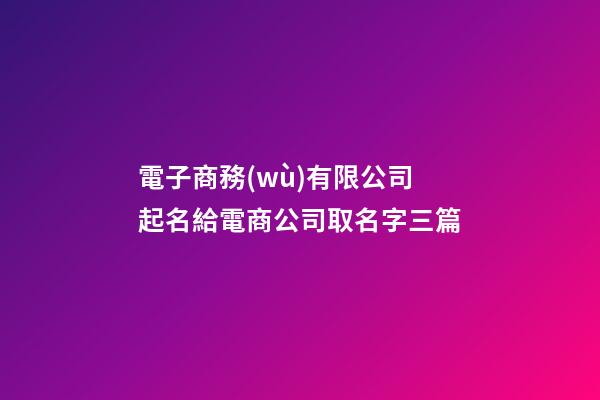 電子商務(wù)有限公司起名給電商公司取名字三篇-第1張-公司起名-玄機(jī)派