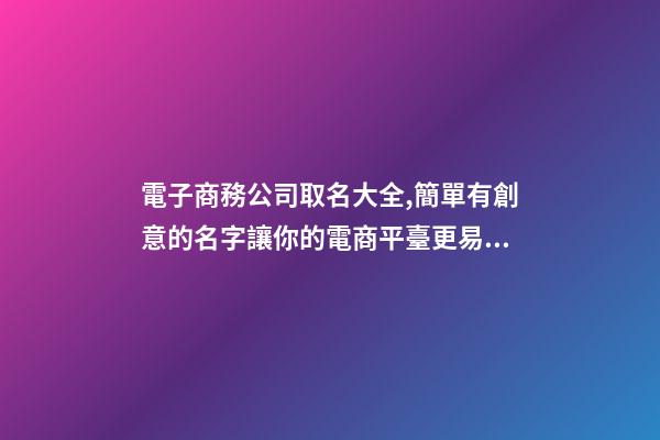 電子商務公司取名大全,簡單有創意的名字讓你的電商平臺更易傳播