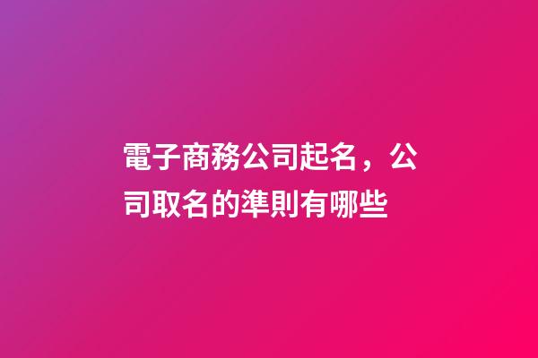 電子商務公司起名，公司取名的準則有哪些