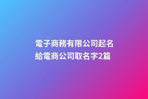 電子商務有限公司起名給電商公司取名字2篇-第1張-公司起名-玄機派