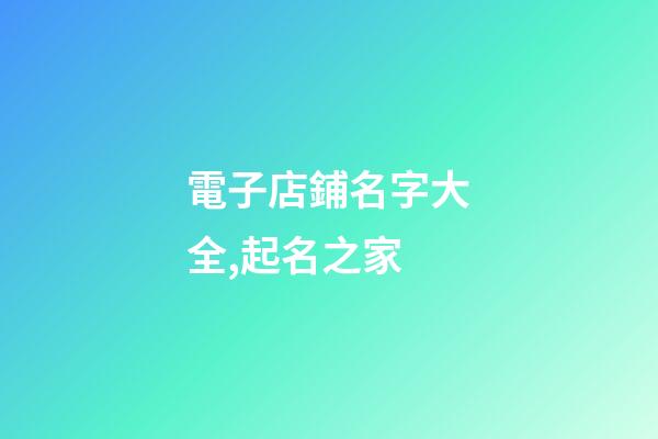 電子店鋪名字大全,起名之家-第1張-店鋪起名-玄機派