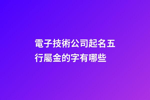 電子技術公司起名五行屬金的字有哪些-第1張-公司起名-玄機派