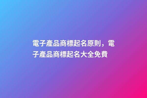 電子產品商標起名原則，電子產品商標起名大全免費-第1張-商標起名-玄機派