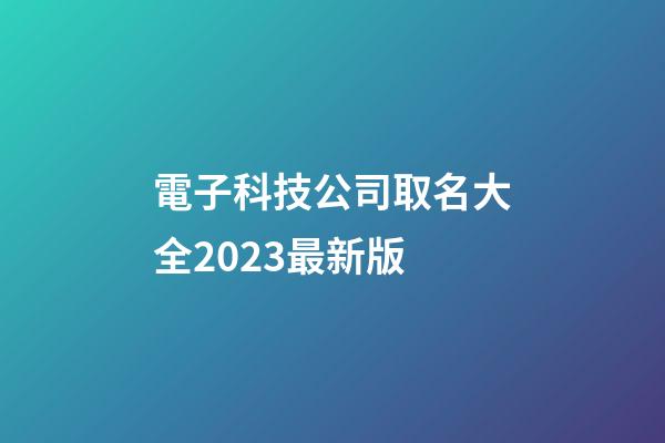 電子科技公司取名大全2023最新版-第1張-公司起名-玄機派