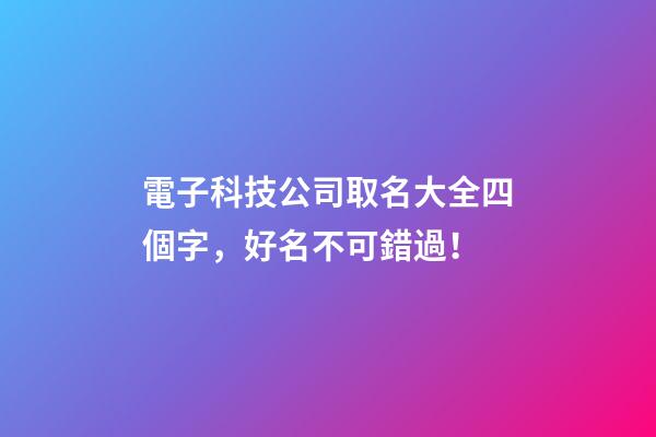 電子科技公司取名大全四個字，好名不可錯過！-第1張-公司起名-玄機(jī)派