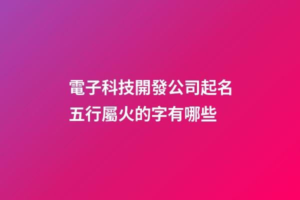 電子科技開發公司起名五行屬火的字有哪些-第1張-公司起名-玄機派