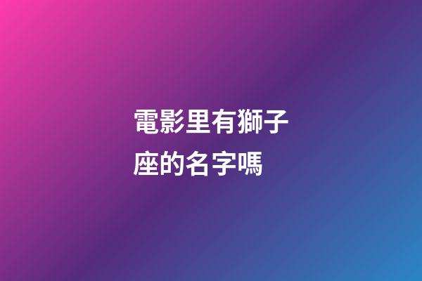 電影里有獅子座的名字嗎-第1張-星座運勢-玄機派