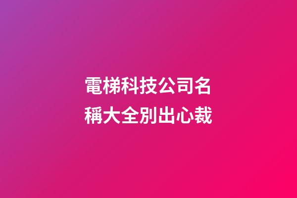 電梯科技公司名稱大全別出心裁-第1張-公司起名-玄機派