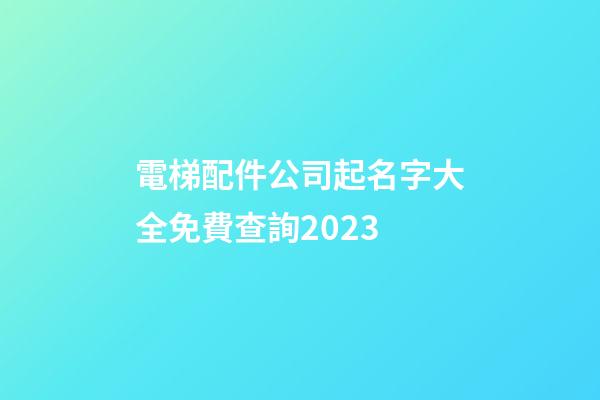 電梯配件公司起名字大全免費查詢2023-第1張-公司起名-玄機(jī)派